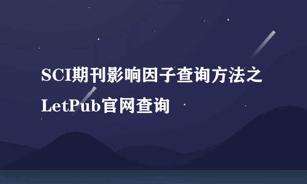 SCI期刊影响因子查询方法之LetPub官网查询