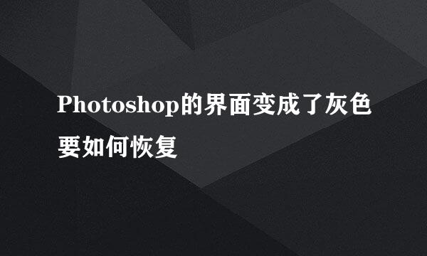 Photoshop的界面变成了灰色要如何恢复