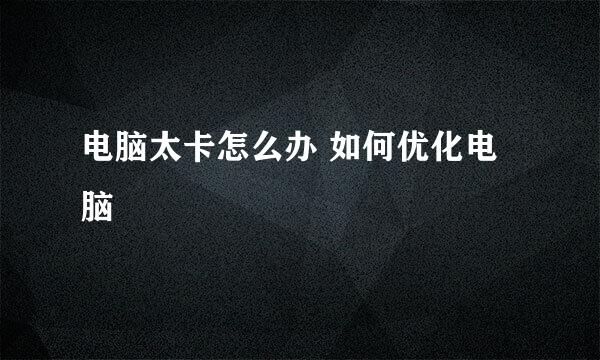 电脑太卡怎么办 如何优化电脑