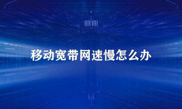 移动宽带网速慢怎么办