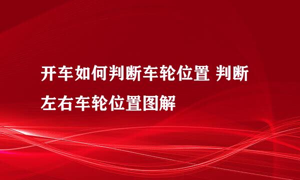 开车如何判断车轮位置 判断左右车轮位置图解