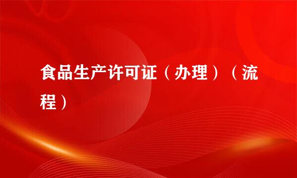 食品生产许可证（办理）（流程）