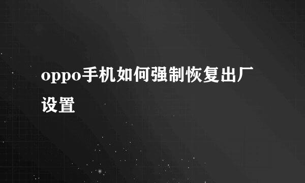 oppo手机如何强制恢复出厂设置