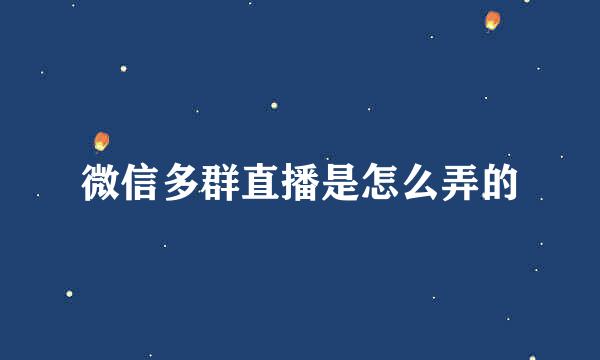 微信多群直播是怎么弄的