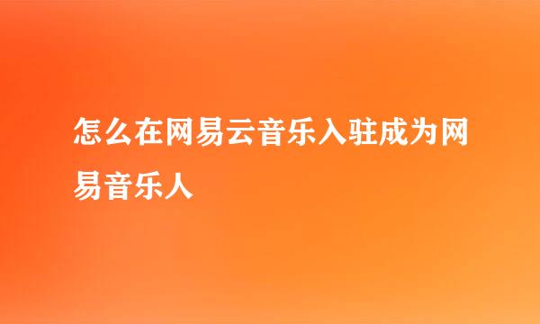 怎么在网易云音乐入驻成为网易音乐人