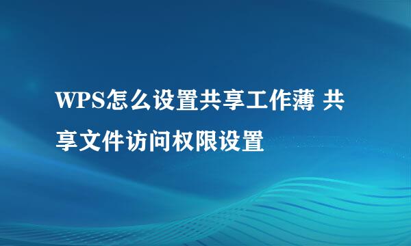 WPS怎么设置共享工作薄 共享文件访问权限设置
