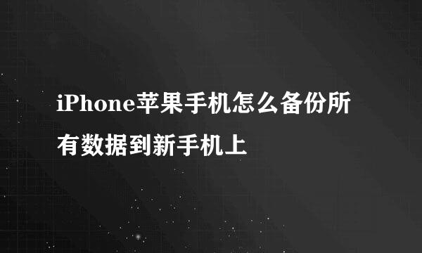 iPhone苹果手机怎么备份所有数据到新手机上