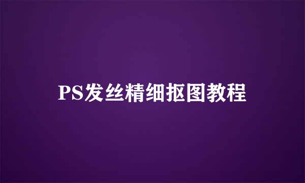 PS发丝精细抠图教程