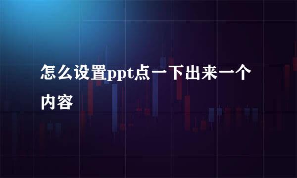 怎么设置ppt点一下出来一个内容