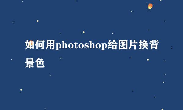 如何用photoshop给图片换背景色