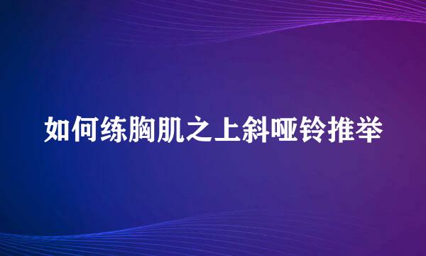 如何练胸肌之上斜哑铃推举