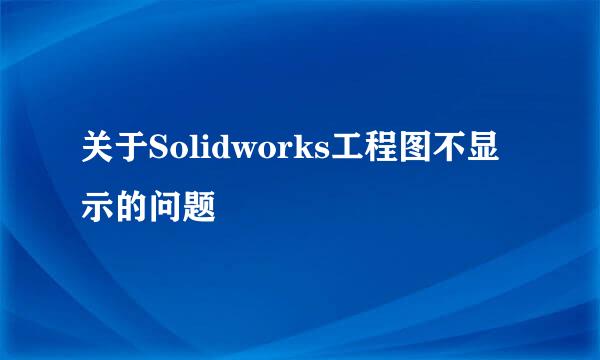 关于Solidworks工程图不显示的问题