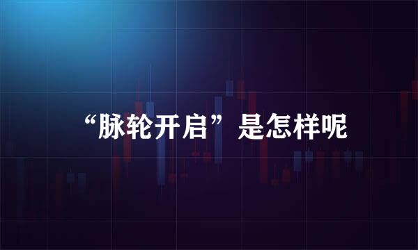 “脉轮开启”是怎样呢