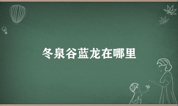 冬泉谷蓝龙在哪里