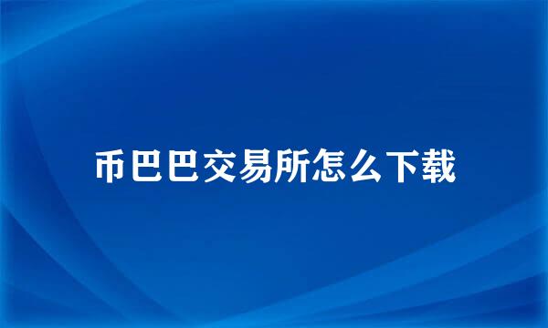 币巴巴交易所怎么下载