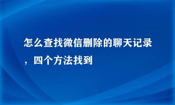 怎么查找微信删除的聊天记录，四个方法找到