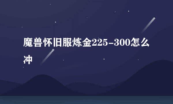 魔兽怀旧服炼金225-300怎么冲