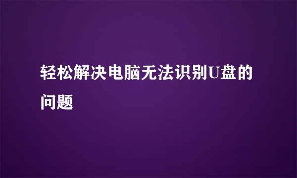 轻松解决电脑无法识别U盘的问题