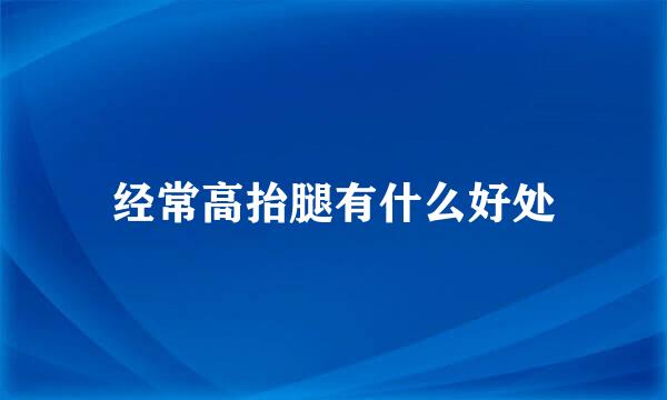 经常高抬腿有什么好处