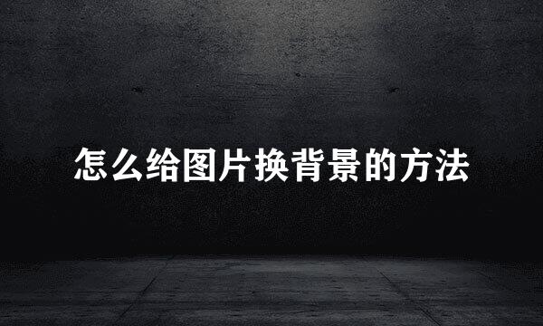 怎么给图片换背景的方法