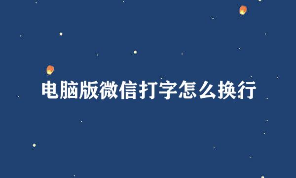 电脑版微信打字怎么换行