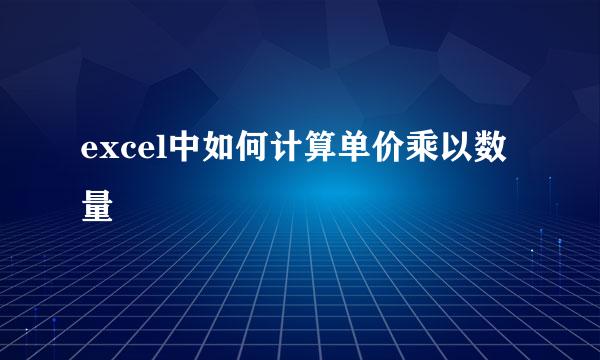 excel中如何计算单价乘以数量