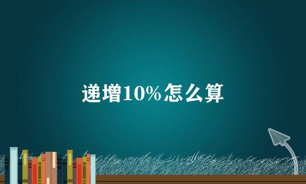 递增10%怎么算