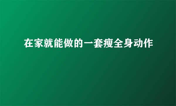 在家就能做的一套瘦全身动作