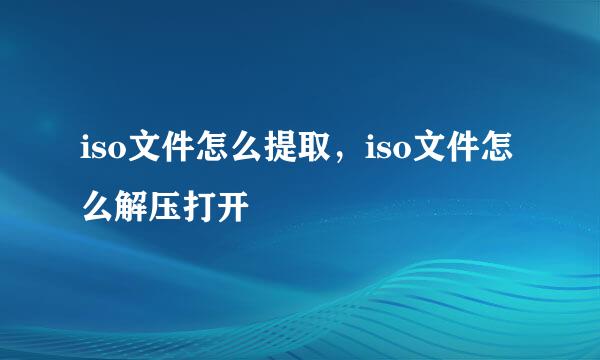 iso文件怎么提取，iso文件怎么解压打开