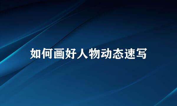 如何画好人物动态速写