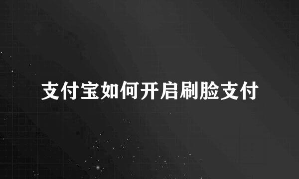 支付宝如何开启刷脸支付