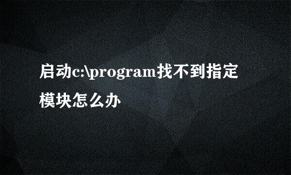 启动c:\program找不到指定模块怎么办