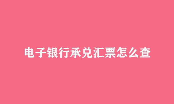 电子银行承兑汇票怎么查