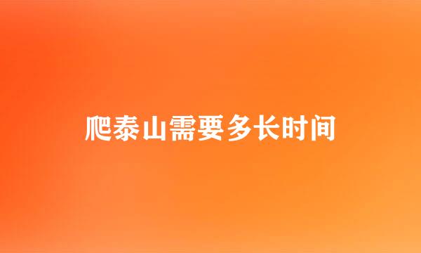 爬泰山需要多长时间