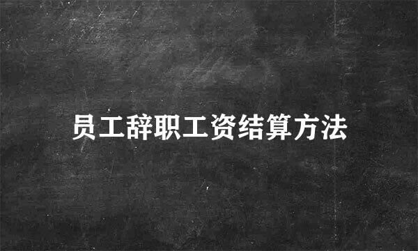 员工辞职工资结算方法