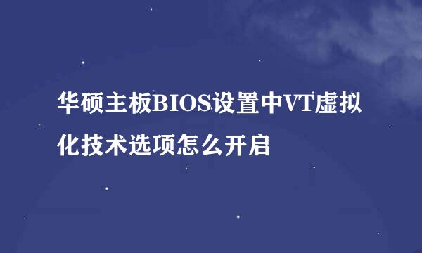 华硕主板BIOS设置中VT虚拟化技术选项怎么开启