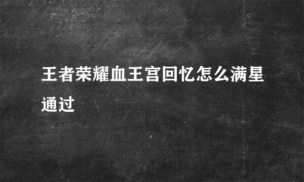 王者荣耀血王宫回忆怎么满星通过