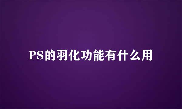 PS的羽化功能有什么用