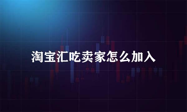 淘宝汇吃卖家怎么加入