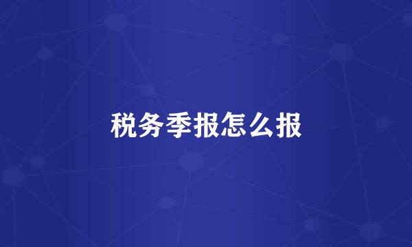 税务季报怎么报