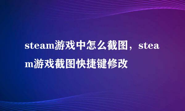steam游戏中怎么截图，steam游戏截图快捷键修改