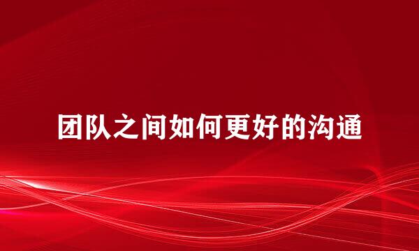 团队之间如何更好的沟通