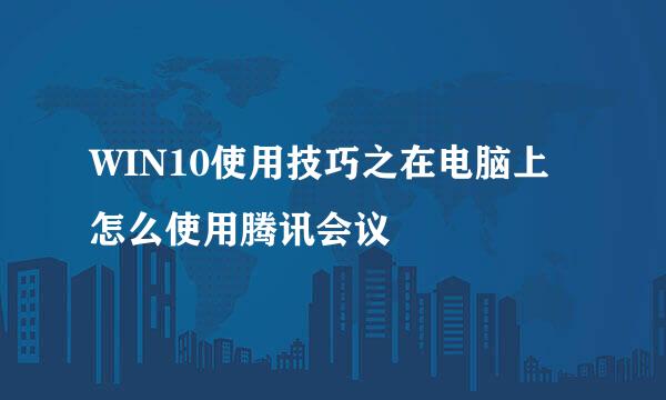 WIN10使用技巧之在电脑上怎么使用腾讯会议
