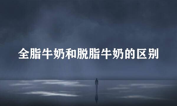 全脂牛奶和脱脂牛奶的区别