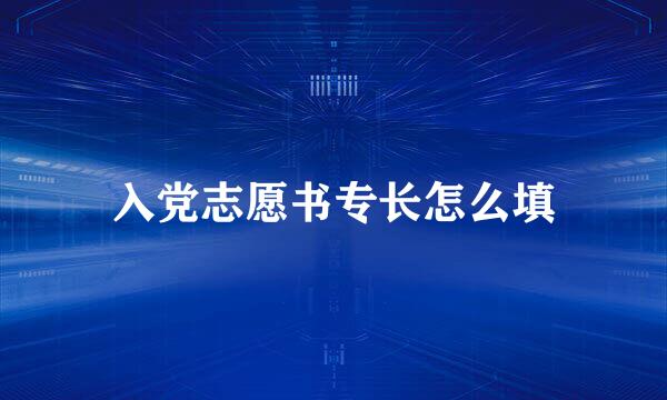 入党志愿书专长怎么填