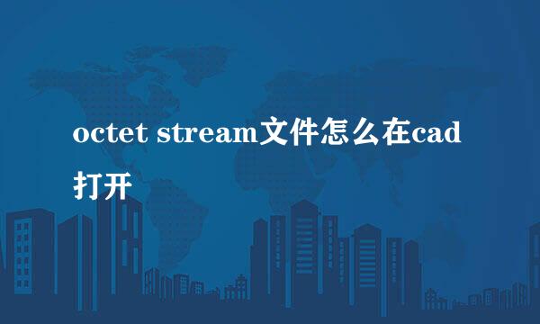octet stream文件怎么在cad打开