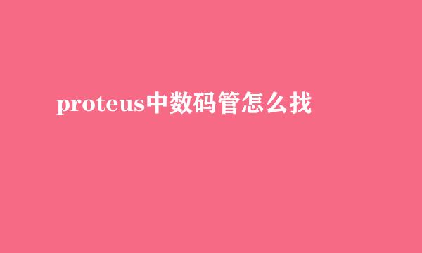 proteus中数码管怎么找