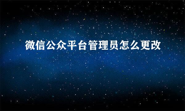 微信公众平台管理员怎么更改