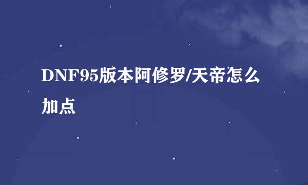 DNF95版本阿修罗/天帝怎么加点