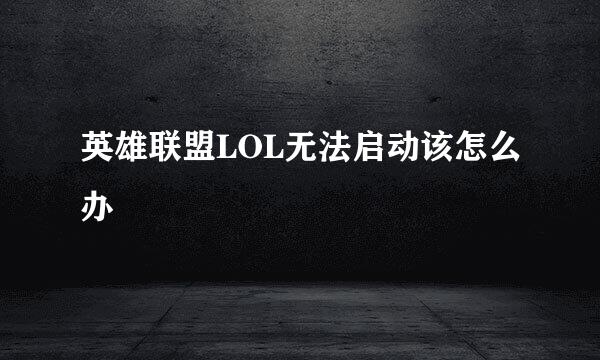 英雄联盟LOL无法启动该怎么办